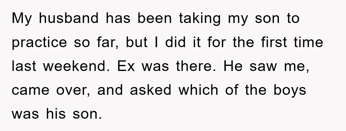 My husband has been taking my son to practice so far, but I did it for the first time last weekend. Ex was there. He saw me, came over, and...