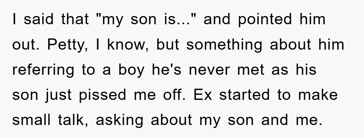 I said that "my son is..." and pointed him out. Petty, I know, but something about him referring to a boy he's never met as his son just pissed me...