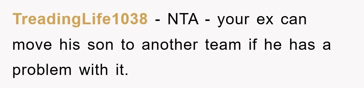 TreadingLife1038 − NTA - your ex can move his son to another team if he has a problem with it.