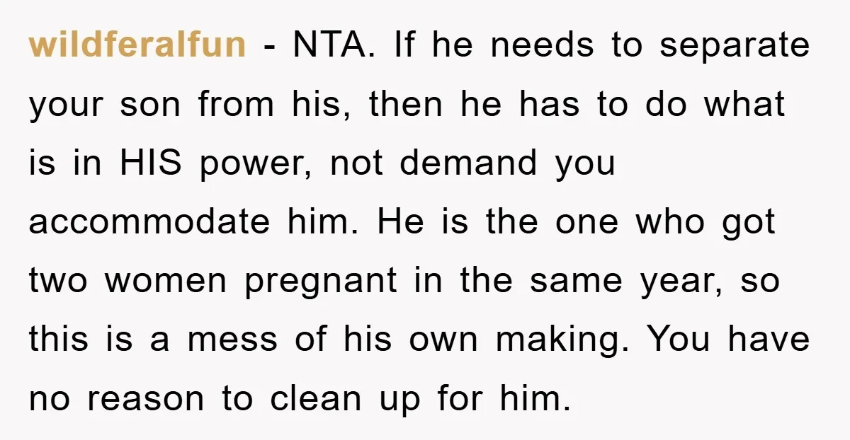 wildferalfun − NTA. If he needs to separate your son from his, then he has to do what is in HIS power, not demand you accommodate him. He is the...