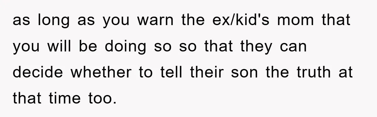 as long as you warn the ex/kid's mom that you will be doing so so that they can decide whether to tell their son the truth at that time too.