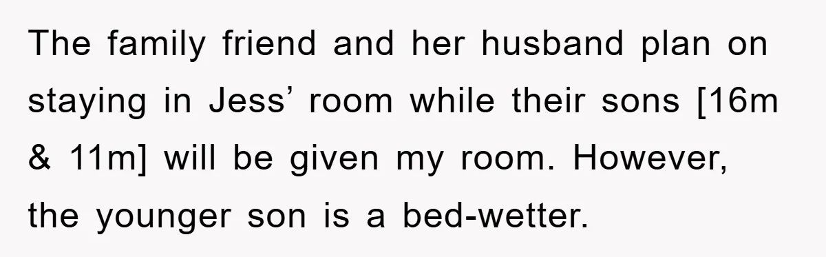 The family friend and her husband plan on staying in Jess’ room while their sons [16m & 11m] will be given my room. However, the younger son is a bed-wetter.