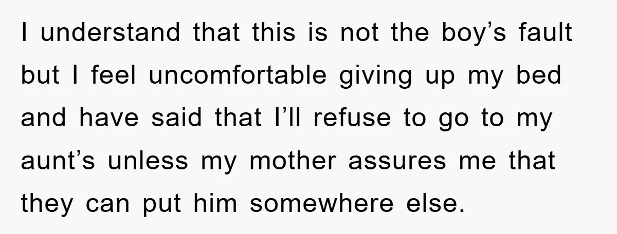 I understand that this is not the boy’s fault but I feel uncomfortable giving up my bed and have said that I’ll refuse to go to my aunt’s unless my...