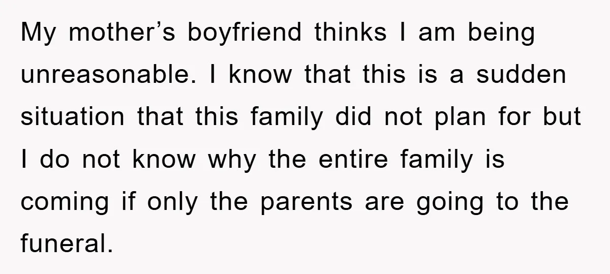 My mother’s boyfriend thinks I am being unreasonable. I know that this is a sudden situation that this family did not plan for but I do not know why the...