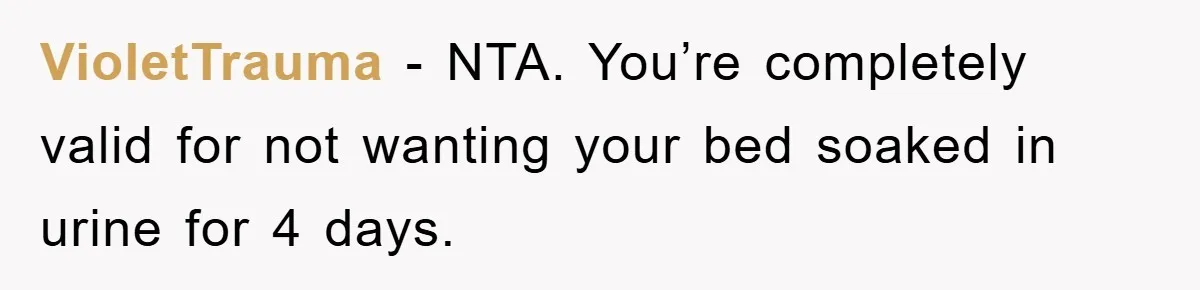 VioletTrauma - NTA. You’re completely valid for not wanting your bed soaked in urine for 4 days.