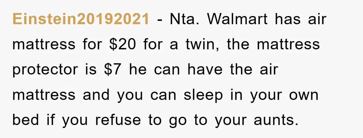 Einstein20192021 - Nta. Walmart has air mattress for $20 for a twin, the mattress protector is $7 he can have the air mattress and you can sleep in your own...