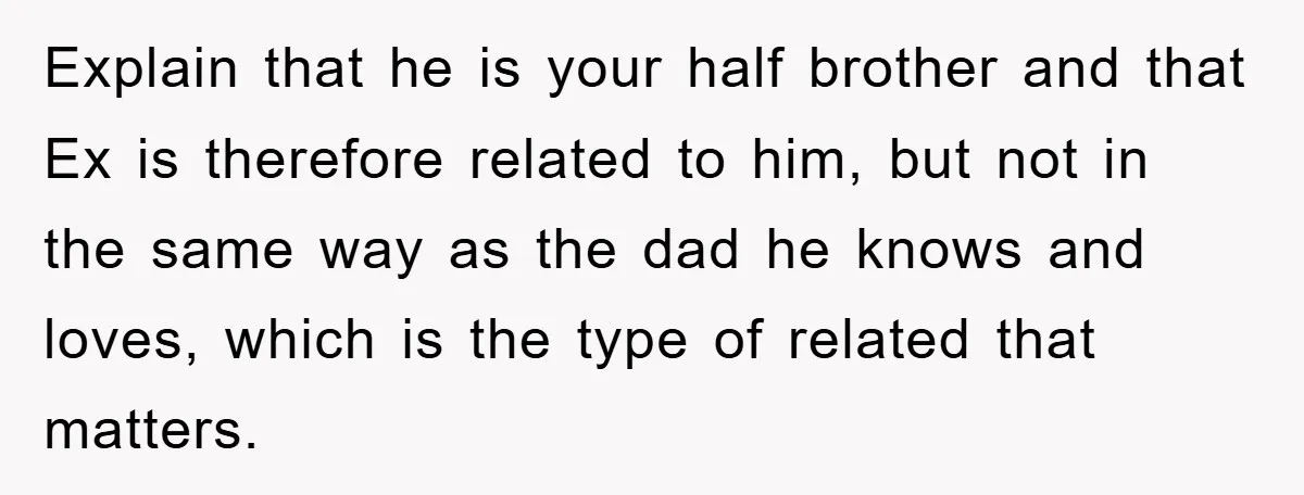 Explain that he is your half brother and that Ex is therefore related to him, but not in the same way as the dad he knows and loves, which is...