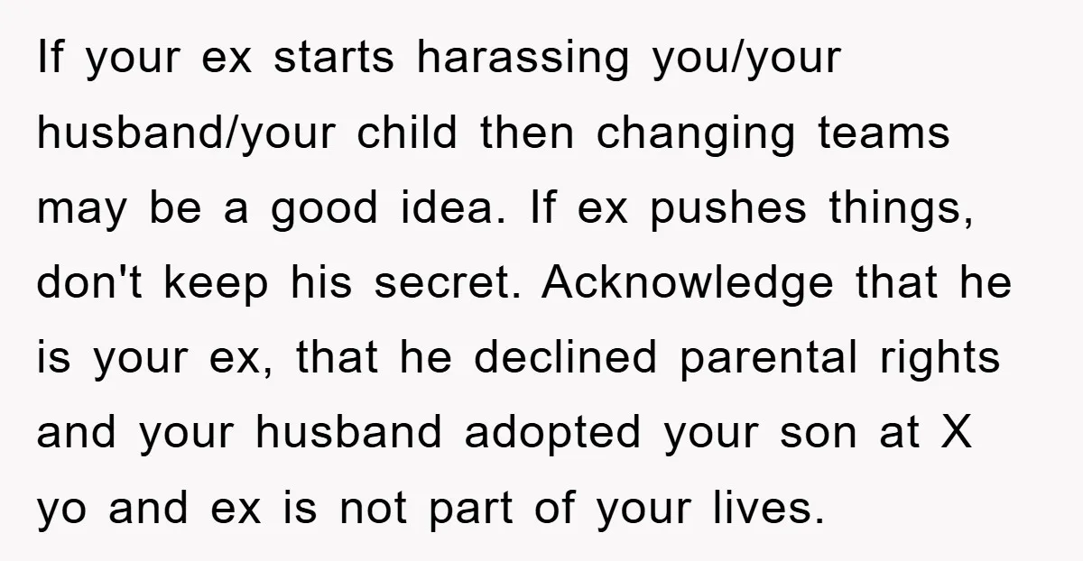 If your ex starts harassing you/your husband/your child then changing teams may be a good idea. If ex pushes things, don't keep his secret. Acknowledge that he is your ex,...