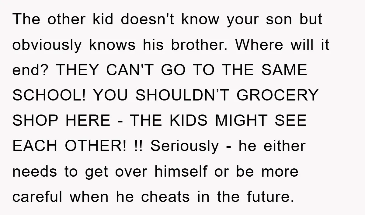 The other kid doesn't know your son but obviously knows his brother. Where will it end? THEY CAN'T GO TO THE SAME SCHOOL! YOU SHOULDN’T GROCERY SHOP HERE - THE...