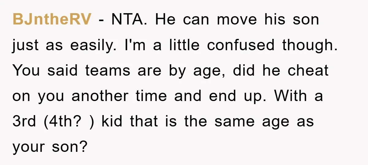 BJntheRV − NTA. He can move his son just as easily. I'm a little confused though. You said teams are by age, did he cheat on you another time and...