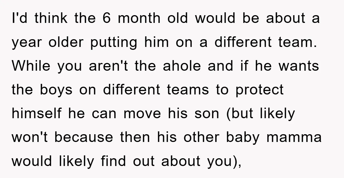 I'd think the 6 month old would be about a year older putting him on a different team. While you aren't the ahole and if he wants the boys on...