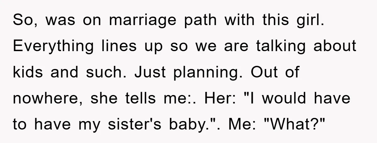 So, was on marriage path with this girl. Everything lines up so we are talking about kids and such. Just planning. Out of nowhere, she tells me:. Her: "I would...