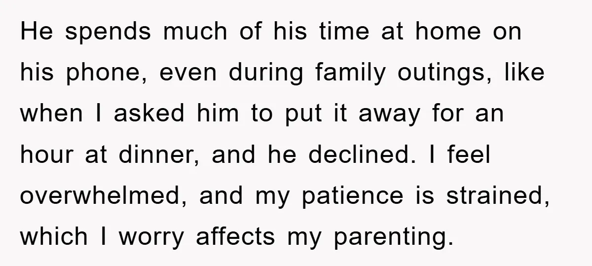 He spends much of his time at home on his phone, even during family outings, like when I asked him to put it away for an hour at dinner, and...