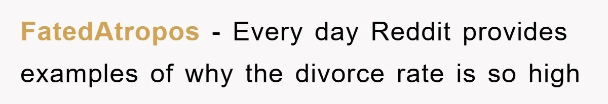 FatedAtropos − Every day Reddit provides examples of why the divorce rate is so high