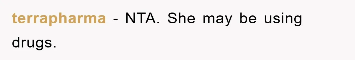 terrapharma − NTA. She may be using drugs.