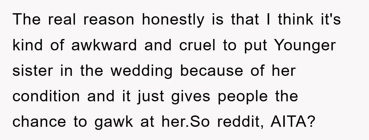 The real reason honestly is that I think it's kind of awkward and cruel to put Younger sister in the wedding because of her condition and it just gives people...