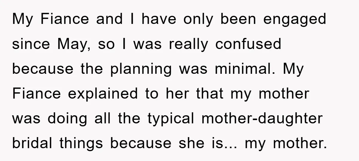My Fiance and I have only been engaged since May, so I was really confused because the planning was minimal. My Fiance explained to her that my mother was doing...