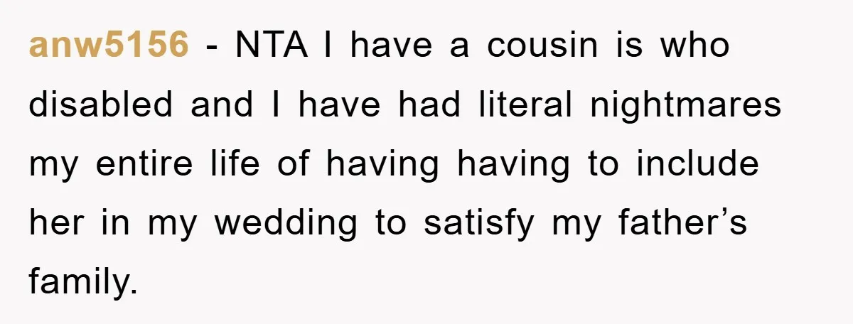 anw5156 − NTA I have a cousin is who disabled and I have had literal nightmares my entire life of having having to include her in my wedding to satisfy...