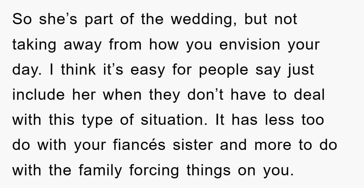 So she’s part of the wedding, but not taking away from how you envision your day. I think it’s easy for people say just include her when they don’t have...