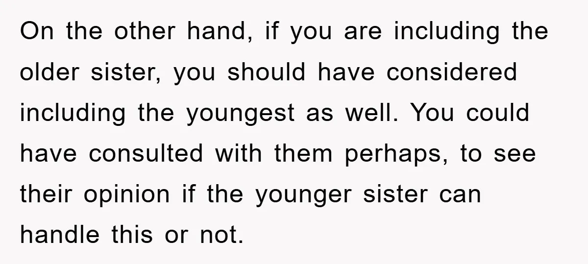On the other hand, if you are including the older sister, you should have considered including the youngest as well. You could have consulted with them perhaps, to see their...
