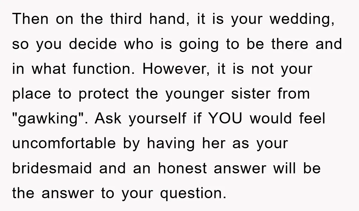 Then on the third hand, it is your wedding, so you decide who is going to be there and in what function. However, it is not your place to protect...