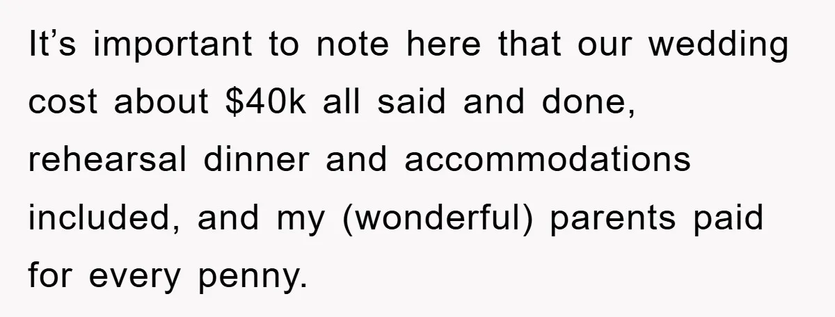 It’s important to note here that our wedding cost about $40k all said and done, rehearsal dinner and accommodations included, and my (wonderful) parents paid for every penny.