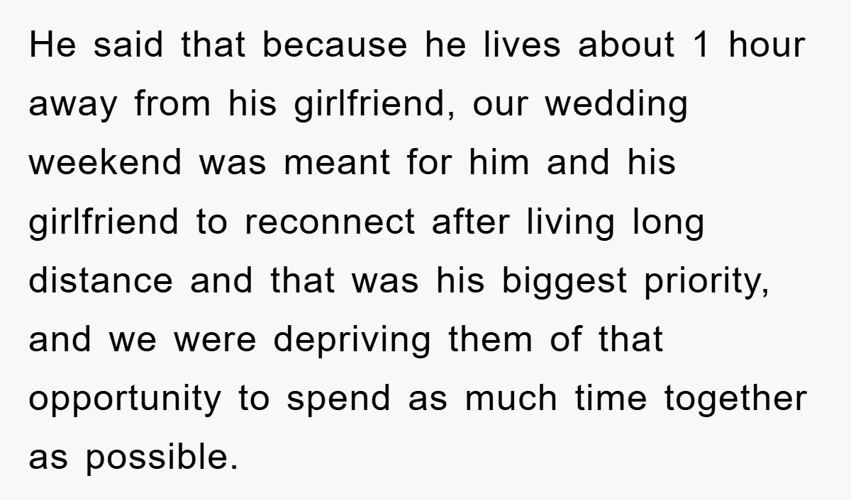 He said that because he lives about 1 hour away from his girlfriend, our wedding weekend was meant for him and his girlfriend to reconnect after living long distance and...