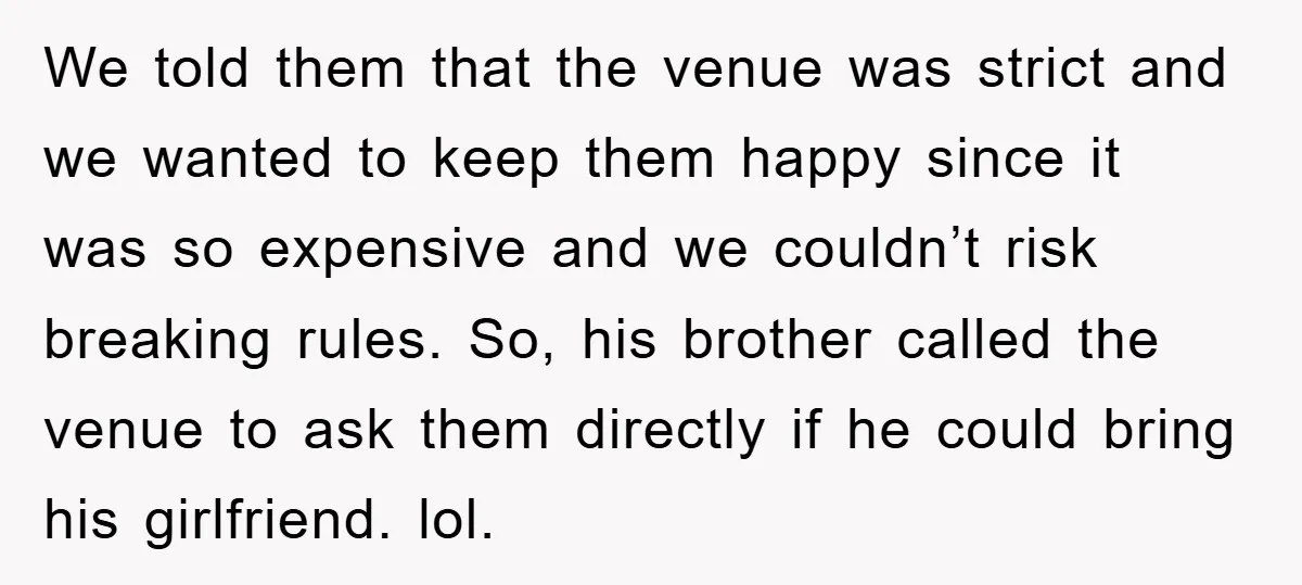 We told them that the venue was strict and we wanted to keep them happy since it was so expensive and we couldn’t risk breaking rules. So, his brother called...