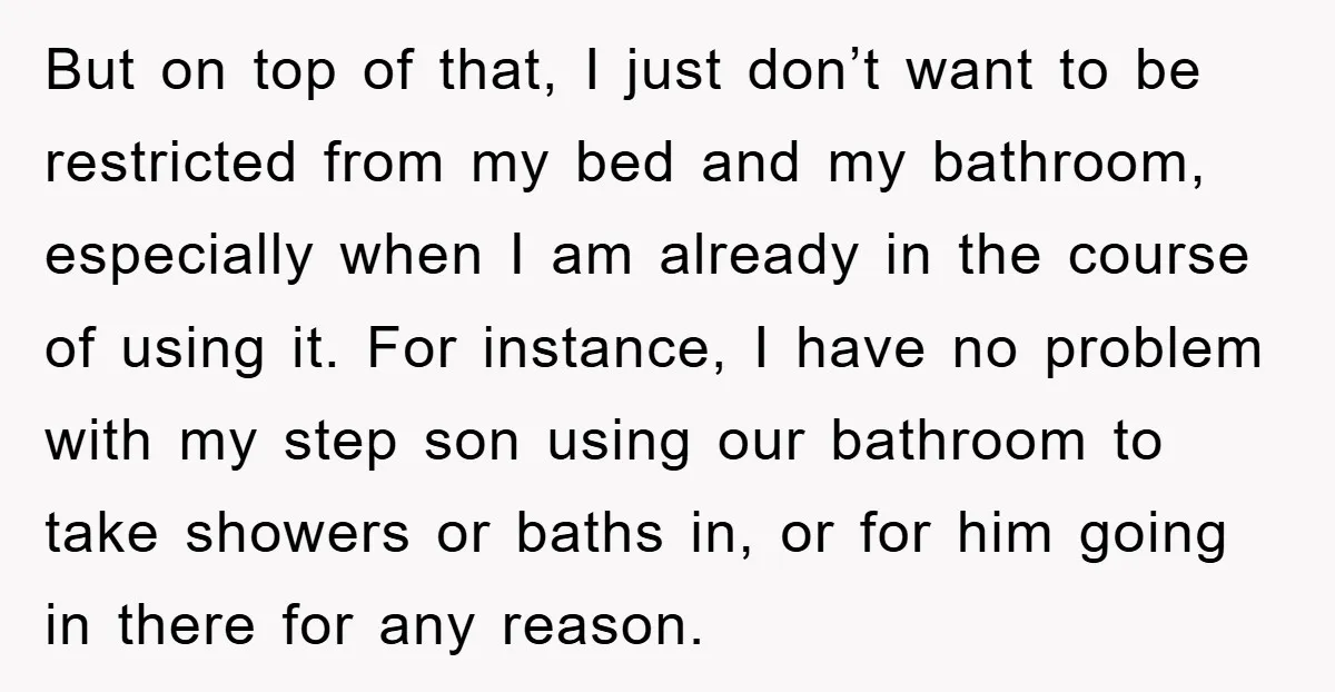 But on top of that, I just don’t want to be restricted from my bed and my bathroom, especially when I am already in the course of using it. For...