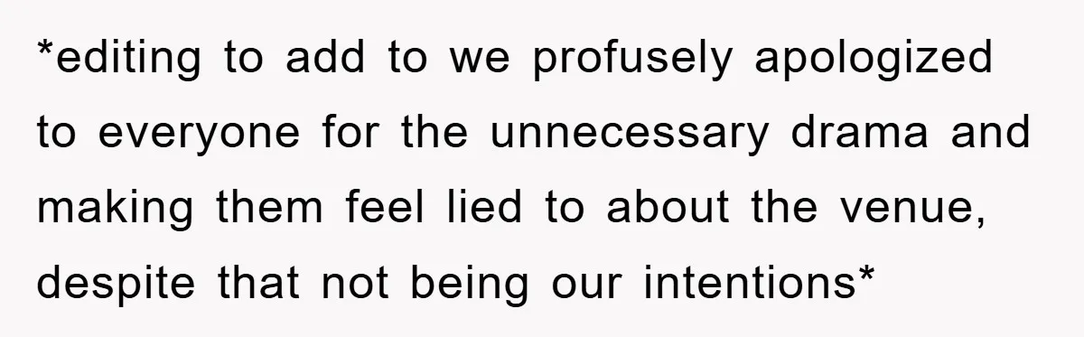 *editing to add to we profusely apologized to everyone for the unnecessary drama and making them feel lied to about the venue, despite that not being our intentions*