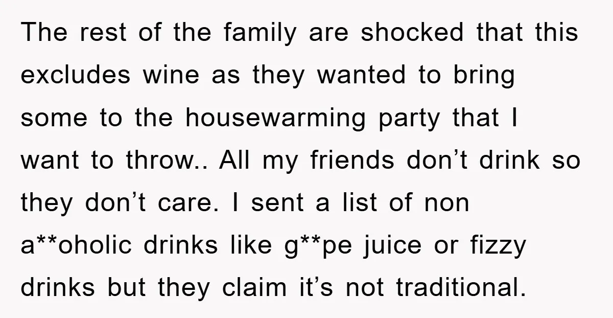 The rest of the family are shocked that this excludes wine as they wanted to bring some to the housewarming party that I want to throw.. All my friends don’t...