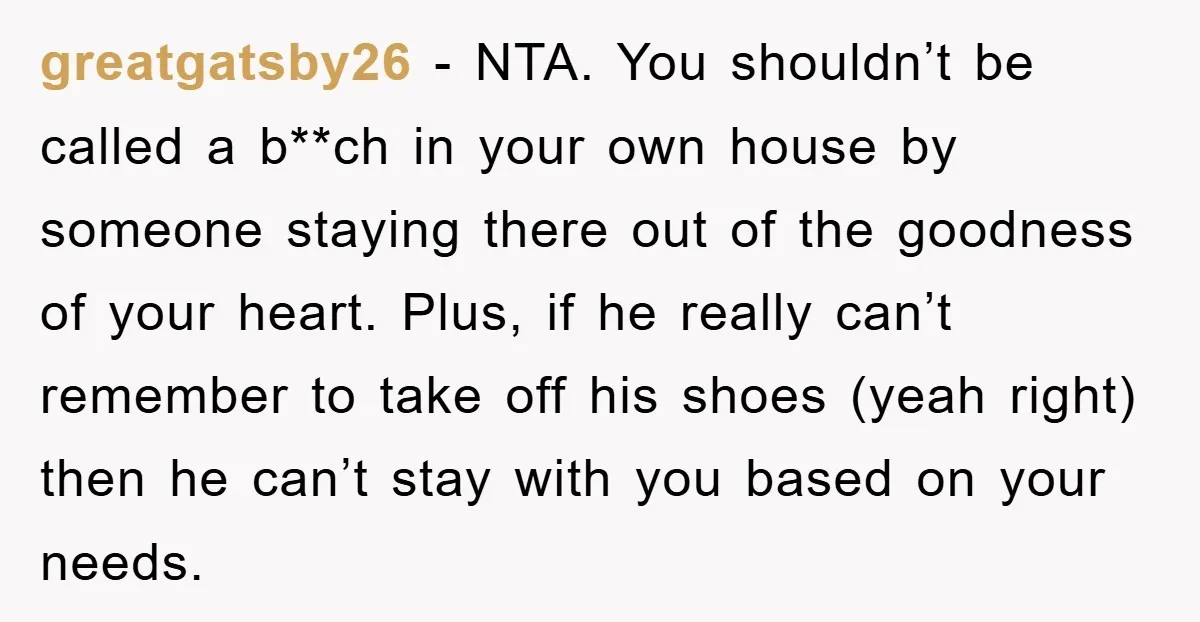 greatgatsby26 − NTA. You shouldn’t be called a b**ch in your own house by someone staying there out of the goodness of your heart. Plus, if he really can’t remember...
