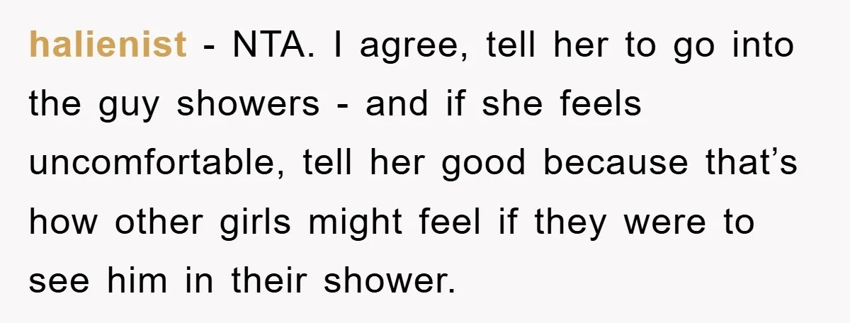 halienist − NTA. I agree, tell her to go into the guy showers - and if she feels uncomfortable, tell her good because that’s how other girls might feel if...