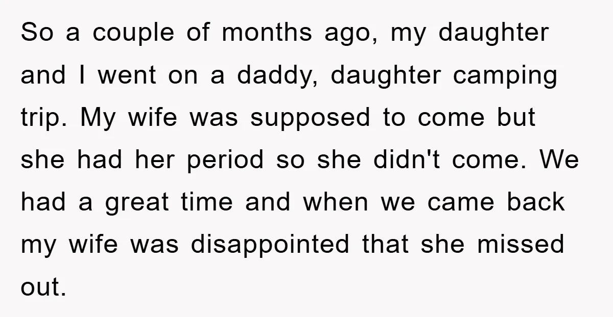So a couple of months ago, my daughter and I went on a daddy, daughter camping trip. My wife was supposed to come but she had her period so she...