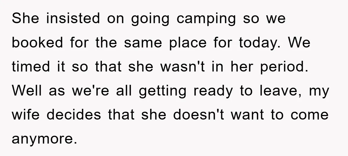 She insisted on going camping so we booked for the same place for today. We timed it so that she wasn't in her period. Well as we're all getting ready...