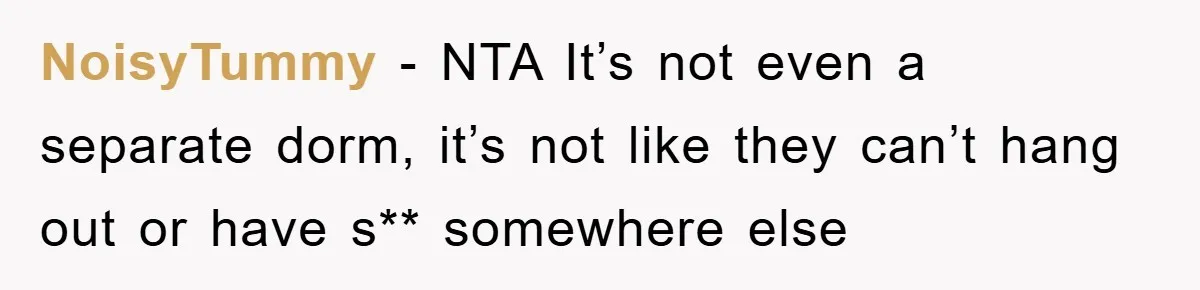NoisyTummy − NTA It’s not even a separate dorm, it’s not like they can’t hang out or have s** somewhere else