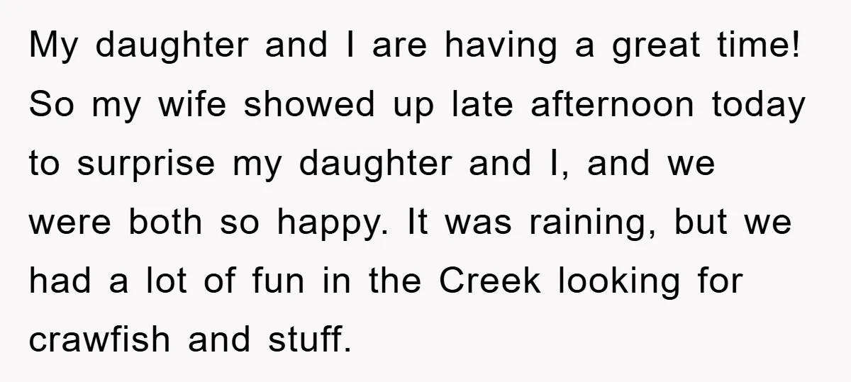 My daughter and I are having a great time! So my wife showed up late afternoon today to surprise my daughter and I, and we were both so happy. It...