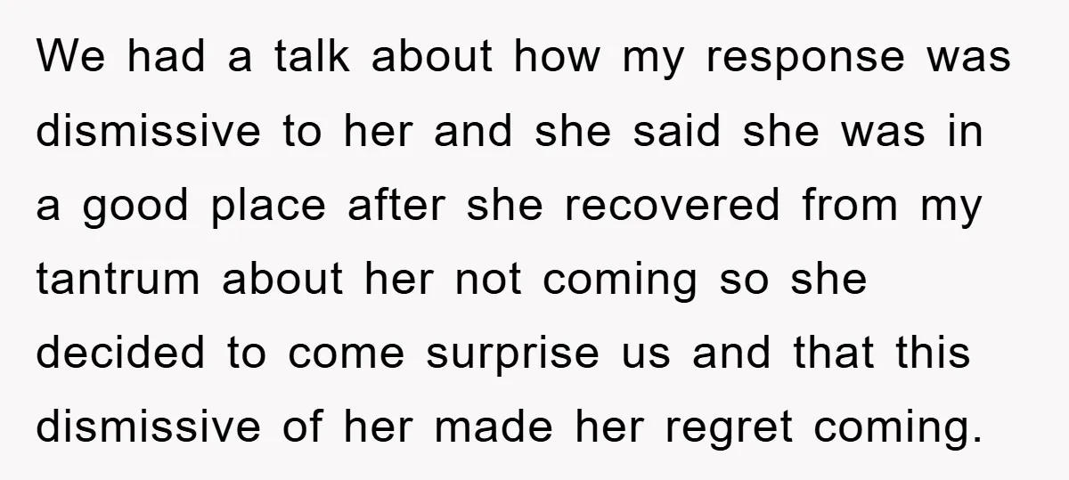We had a talk about how my response was dismissive to her and she said she was in a good place after she recovered from my tantrum about her not...