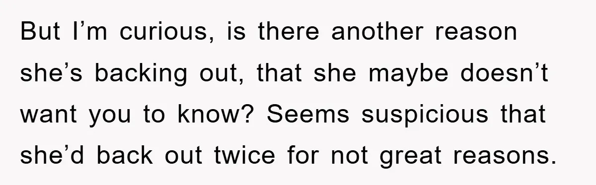 But I’m curious, is there another reason she’s backing out, that she maybe doesn’t want you to know? Seems suspicious that she’d back out twice for not great reasons.