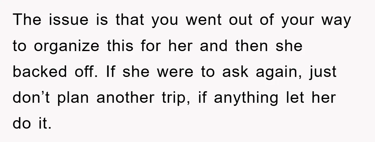 The issue is that you went out of your way to organize this for her and then she backed off. If she were to ask again, just don’t plan another...