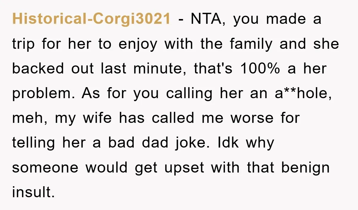 Historical-Corgi3021 − NTA, you made a trip for her to enjoy with the family and she backed out last minute, that's 100% a her problem. As for you calling her...