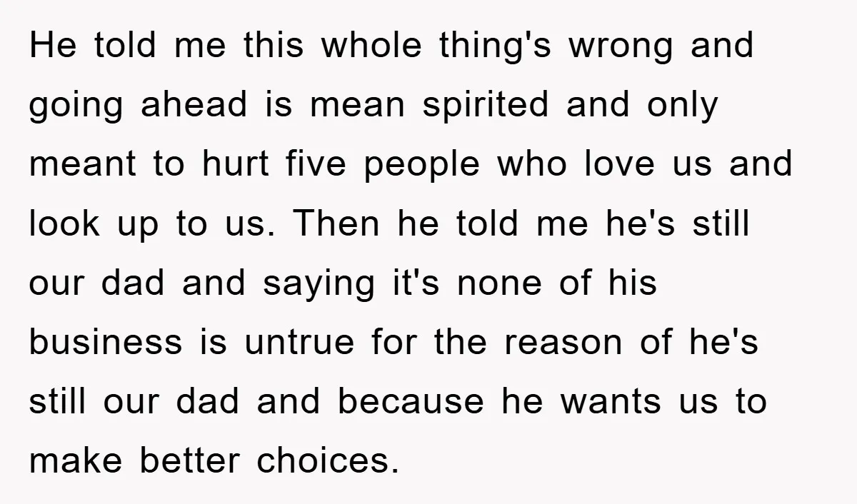 He told me this whole thing's wrong and going ahead is mean spirited and only meant to hurt five people who love us and look up to us. Then he...