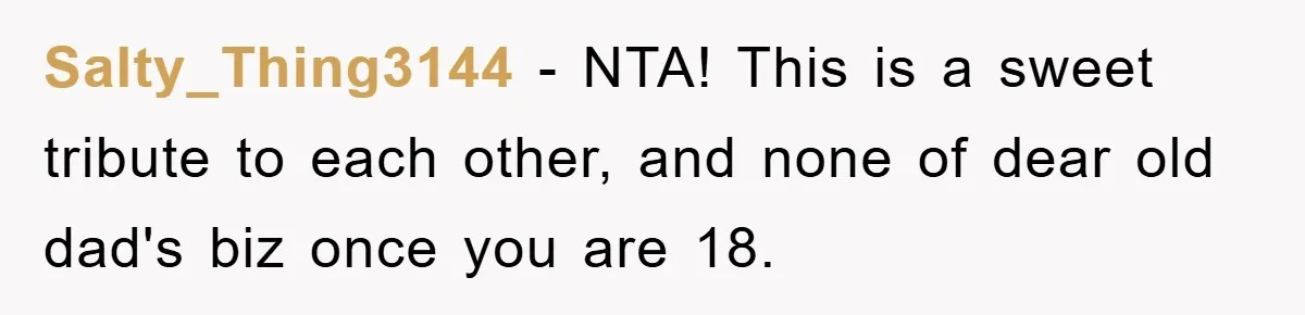 Salty_Thing3144 − NTA! This is a sweet tribute to each other, and none of dear old dad's biz once you are 18.
