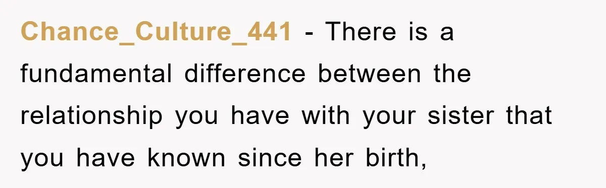 Chance_Culture_441 − There is a fundamental difference between the relationship you have with your sister that you have known since her birth,