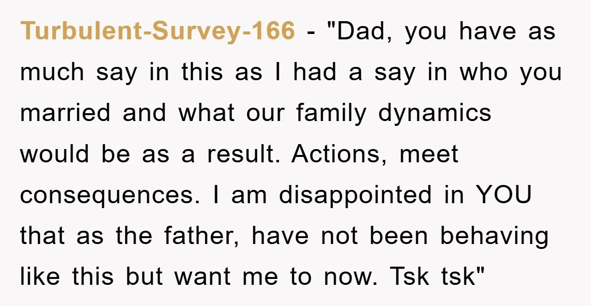 Turbulent-Survey-166 − "Dad, you have as much say in this as I had a say in who you married and what our family dynamics would be as a result. Actions,...
