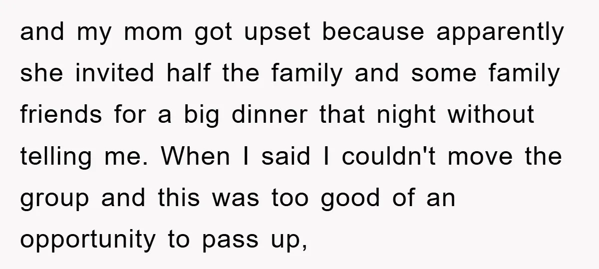 and my mom got upset because apparently she invited half the family and some family friends for a big dinner that night without telling me. When I said I couldn't...