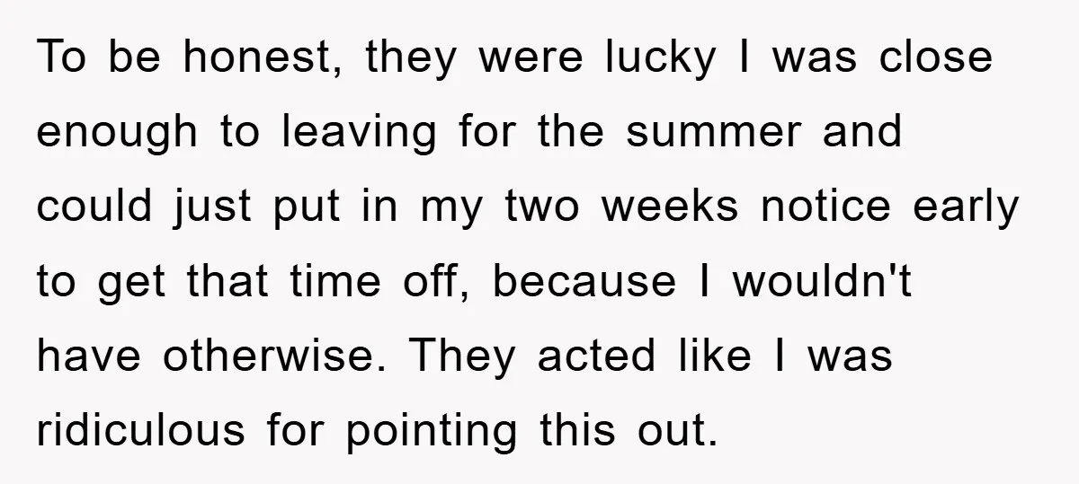 To be honest, they were lucky I was close enough to leaving for the summer and could just put in my two weeks notice early to get that time off,...