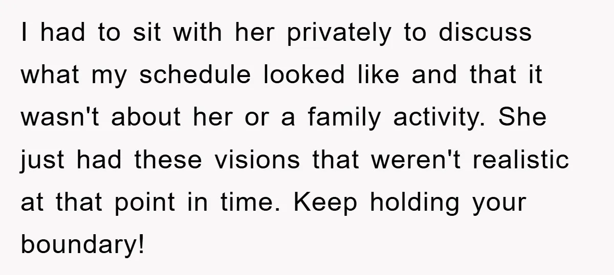 I had to sit with her privately to discuss what my schedule looked like and that it wasn't about her or a family activity. She just had these visions that...