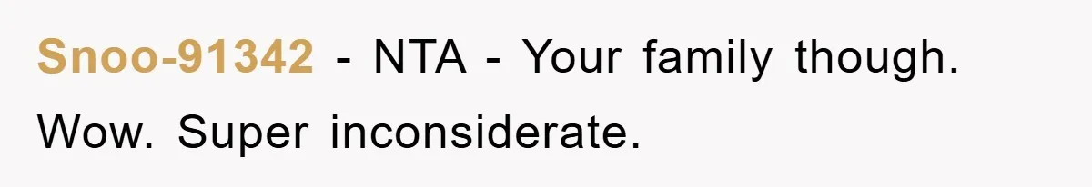 Snoo-91342 − NTA - Your family though. Wow. Super inconsiderate.