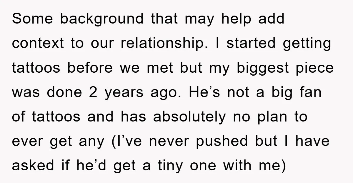 Some background that may help add context to our relationship. I started getting tattoos before we met but my biggest piece was done 2 years ago. He’s not a big...